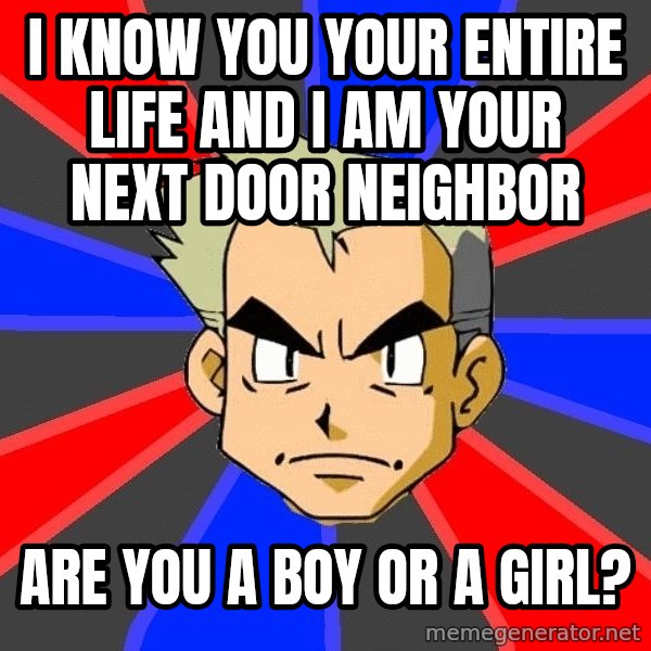 Professor Oak meme: I know you your entire life and I am your next door neighbor / are you a boy or a girl?