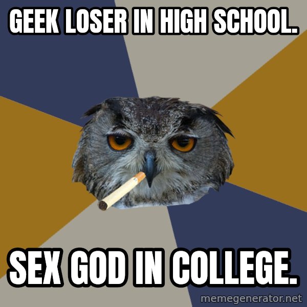 Art Student Owl meme: geek loser in high school. / sex god in college.