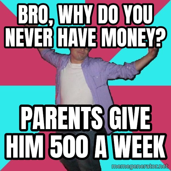 Douchebag Roommate meme: bro, why do you never have money? / parents give him 500 a week