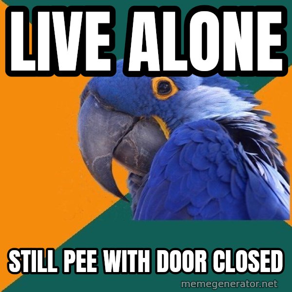 Paranoid Parrot meme: Live alone / still pee with door closed