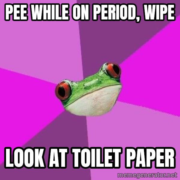 Foul Bachelorette Frog meme: pee while on period, wipe / look at toilet paper