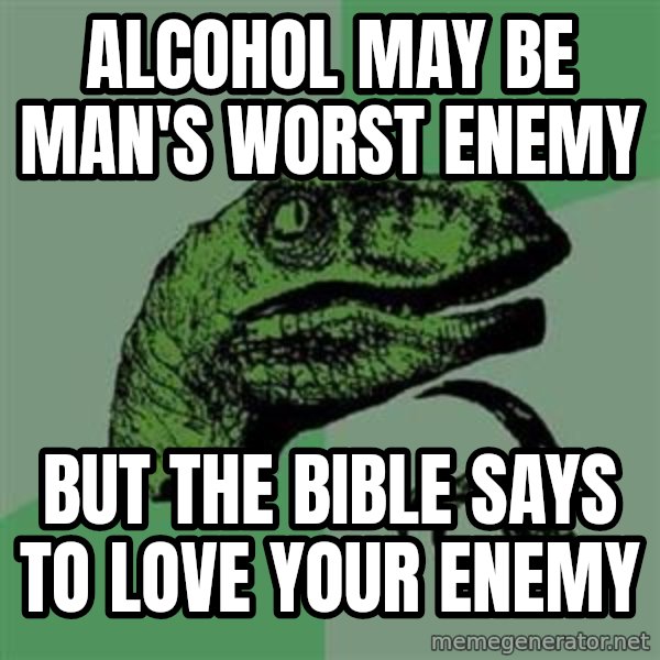 Philosoraptor meme: Alcohol may be man's worst enemy / but the bible says to love your enemy