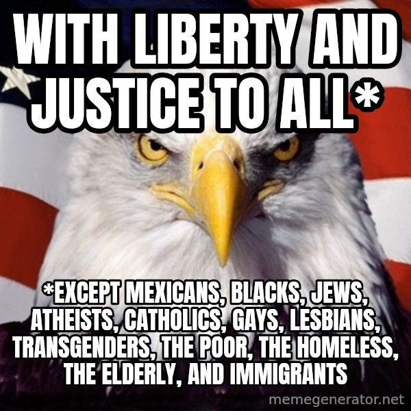 American Pride Eagle meme: WIth liberty and justice to all* / *EXCEPT mexicans, blacks, jews, atheists, catholics, gays, lesbians, transgenders, the poor, the homeless, the elderly, and immigrants