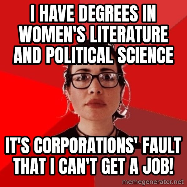 Liberal Douche Garofalo meme: I have degrees in women's literature and political science / It's corporations' fault that I can't get a job!