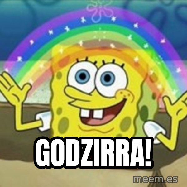 Spongebob meme: godzirra!