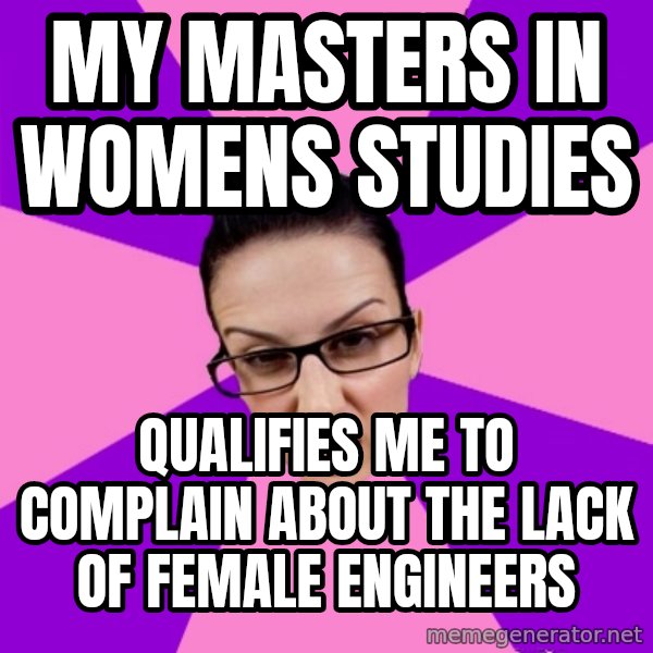 Privilege Denying Feminist meme: My masters in womens studies / qualifies me to complain about the lack of female engineers