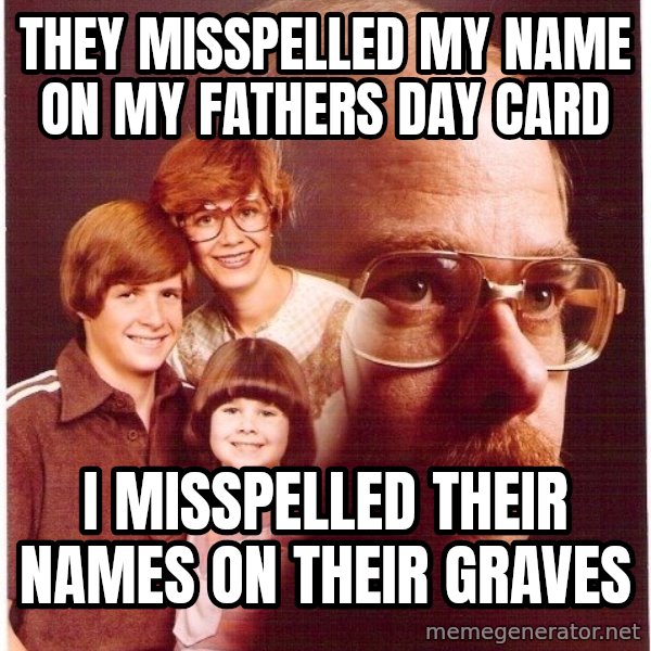 Vengeance Dad meme: they misspelled my name on my fathers day card / I misspelled their names on their graves