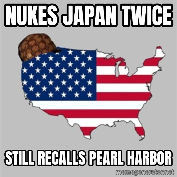 Scumbag America2 meme: nukes japan twice / still recalls Pearl harbor