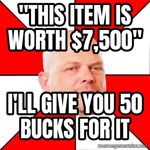 Pawn Stars meme: "this item is worth $7,500" / I'll give you 50 bucks for it