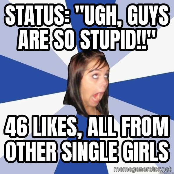 Annoying Facebook Girl meme: Status: "ugh, guys are so stupid!!" / 46 likes, all from other single girls