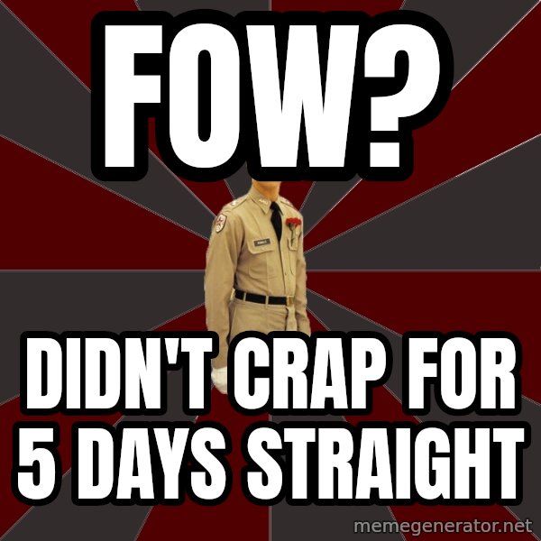 Stereotypical Corps Guy meme: FOW? / Didn't crap for 5 days straight