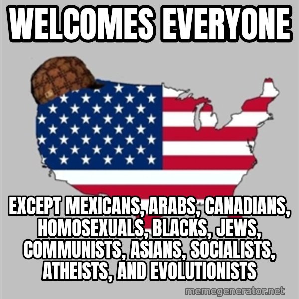 Scumbag America2 meme: Welcomes everyone / except mexicans, arabs, canadians, homosexuals, blacks, jews, communists, asians, socialists, atheists, and evolutionists