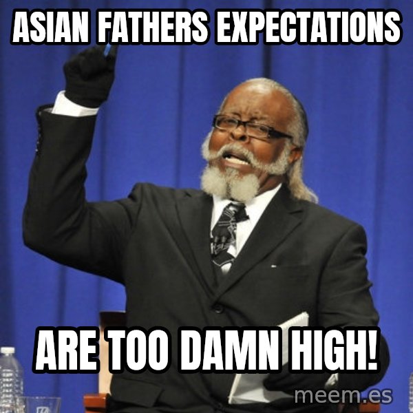 Rent Is Too Damn High meme: Asian fathers expectations / are too damn high!