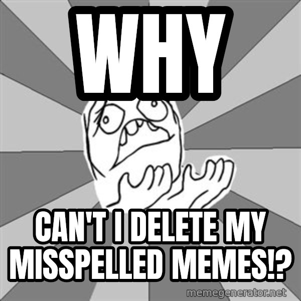 Whyyy??? meme: WHY / Can't I Delete My Misspelled Memes!?
