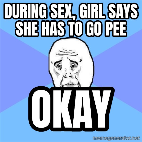 Okay Guy meme: during sex, girl says she has to go pee / okay