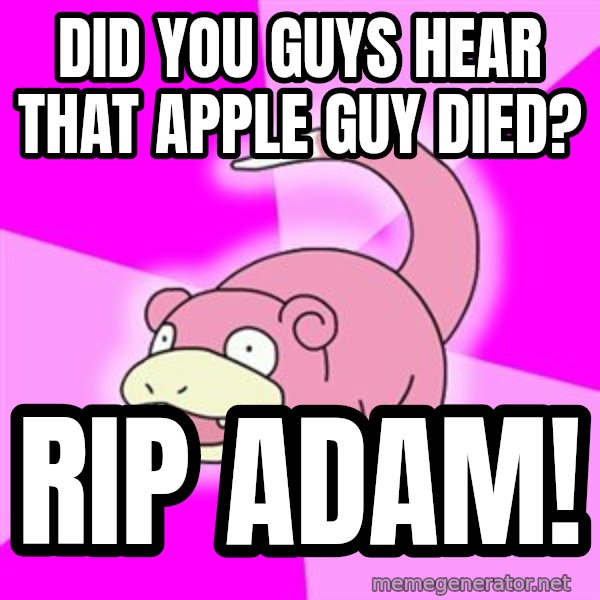 Slowpoke meme: DID YOU GUYS HEAR THAT APPLE GUY DIED? / RIP ADAM!
