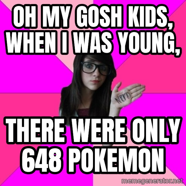 Idiot Nerd Girl meme: oh my gosh kids, When I was young, / there were only 648 Pokemon