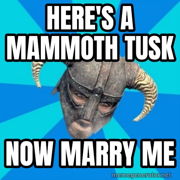 skyrim stan meme: Here's a mammoth tusk / now marry me