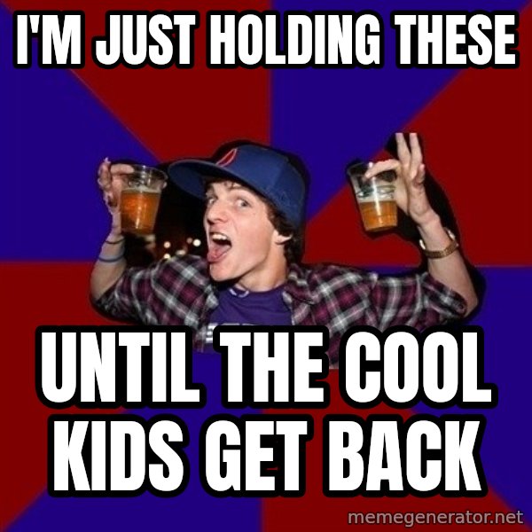 Sunny Student meme: I'm just holding these / until the cool kids get back