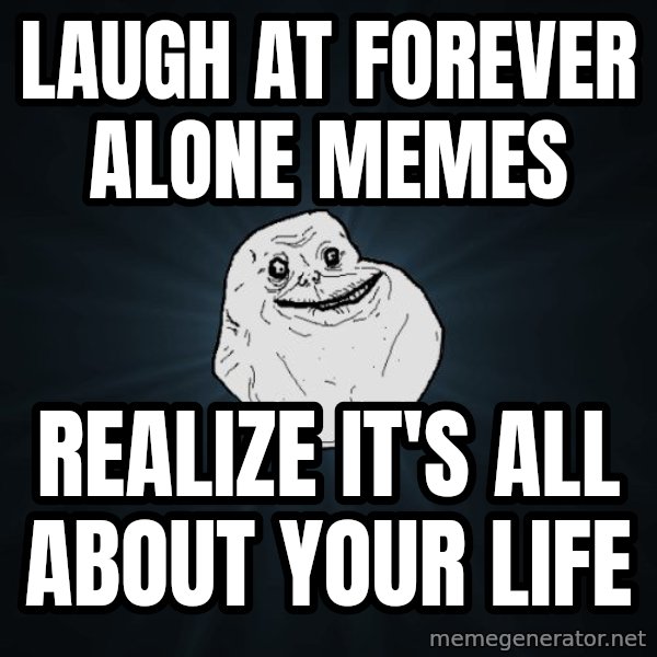 Forever Alone meme: LAUGH AT FOREVER ALONE MEMES / REALIZE IT'S ALL ABOUT YOUR LIFE