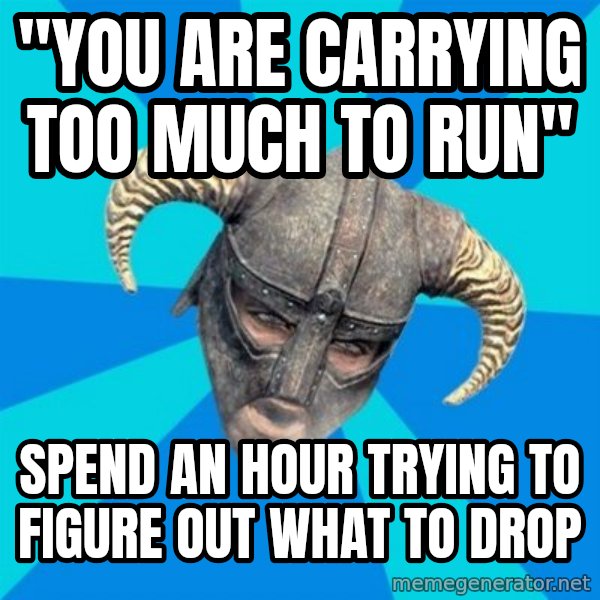 skyrim stan meme: "you are carrying too much to run" / spend an hour trying to figure out what to drop