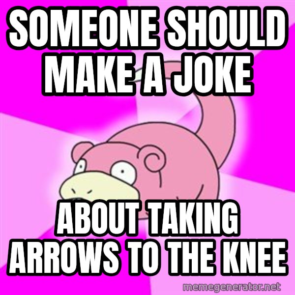 Slowpoke meme: someone should make a joke / about taking arrows to the knee