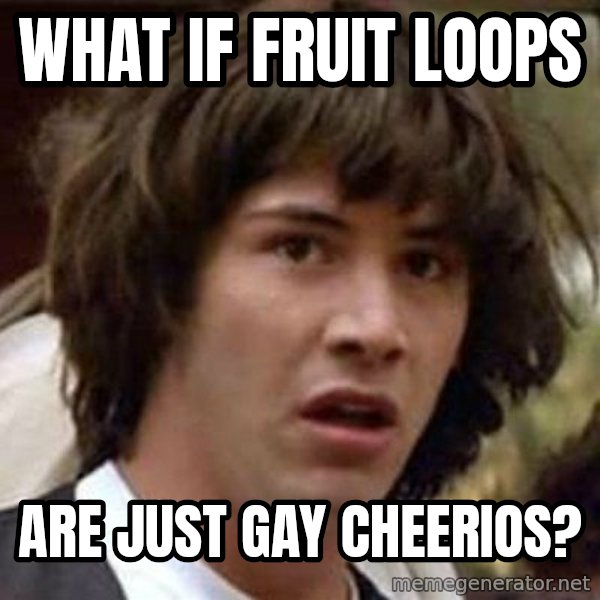 Conspiracy Keanu meme: What if fruit loops / are just gay cheerios?