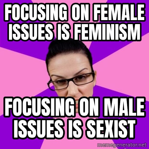 Privilege Denying Feminist meme: focusing on female issues is feminism / focusing on male issues is sexist