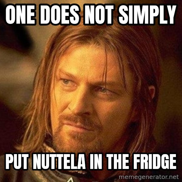 Boromir meme: One does not simply / put nuttela in the fridge
