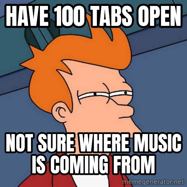 Futurama Fry meme: HAVE 100 TABS OPEN / NOT SURE WHERE MUSIC IS COMING FROM