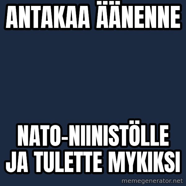 Katainen Perkele meme: antakaa         äänenne / nato-niinistölle     ja      tulette   mykiksi