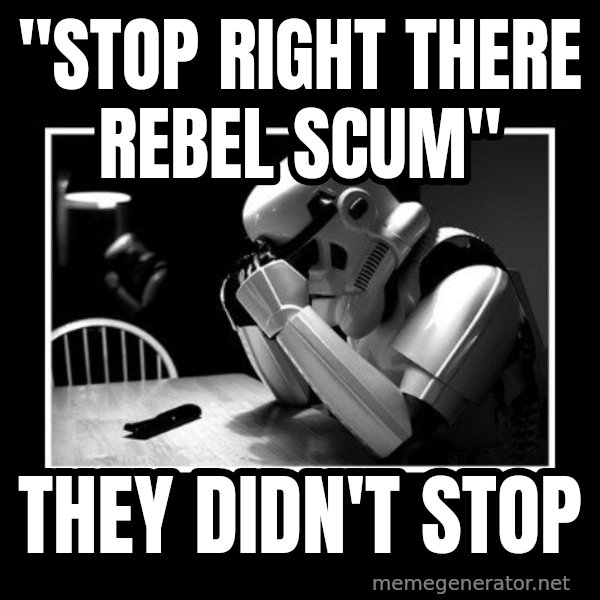 Sad Trooper meme: "stop right there Rebel Scum" / They didn't stop