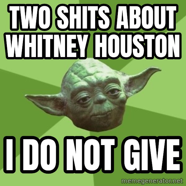 Advice Yoda Gives meme: TWO SHITS ABOUT WHITNEY HOUSTON / I DO NOT GIVE