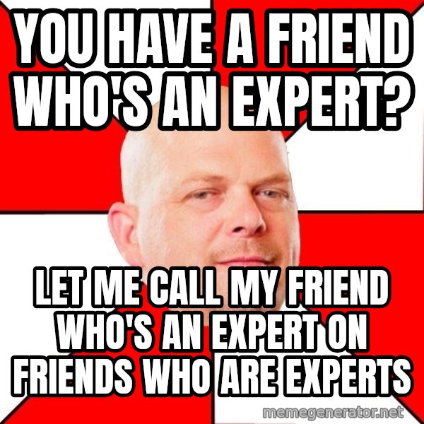 Pawn Stars meme: you have a friend who's an expert? / let me call my friend who's an expert on friends who are experts