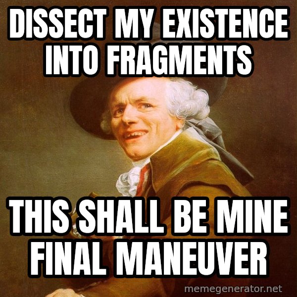 Joseph Ducreux meme: Dissect my existence into fragments / this shall be mine final Maneuver