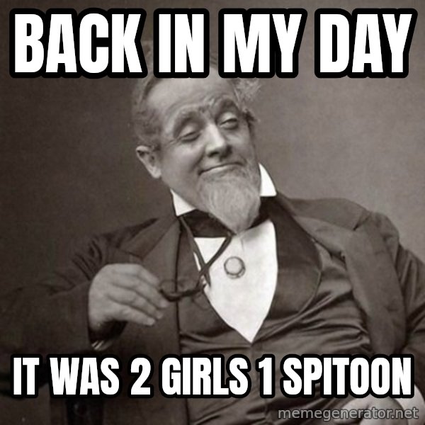 1889 [10] guy meme: back in my day / it was 2 girls 1 spitoon