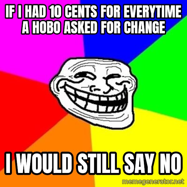 Trollface meme: If I had 10 cents for everytime a hobo asked for change / I would still say no