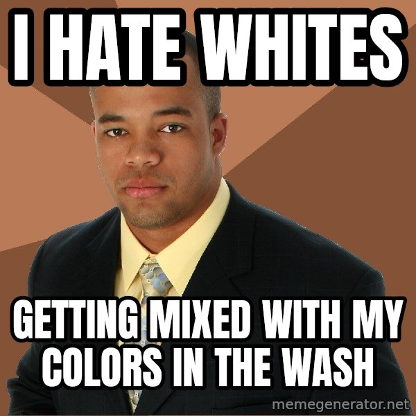 Successful Black Man meme: I hate whites / getting mixed with my colors in the wash