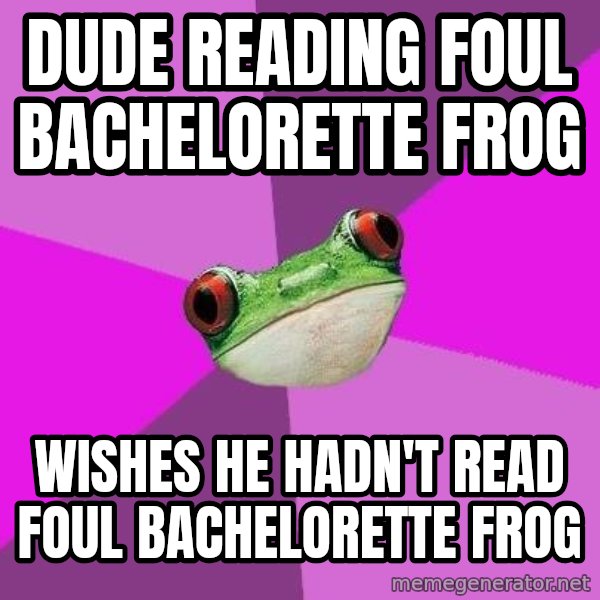 Foul Bachelorette Frog meme: Dude reading Foul Bachelorette Frog / Wishes he hadn't read foul bachelorette frog