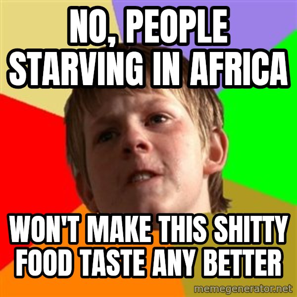 Angry School Boy meme: No, people starving in africa / won't make this shitty food taste any better