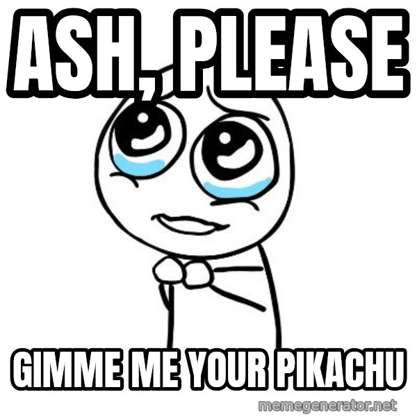 pleaseguy  meme: ash, please / gimme me your pikachu