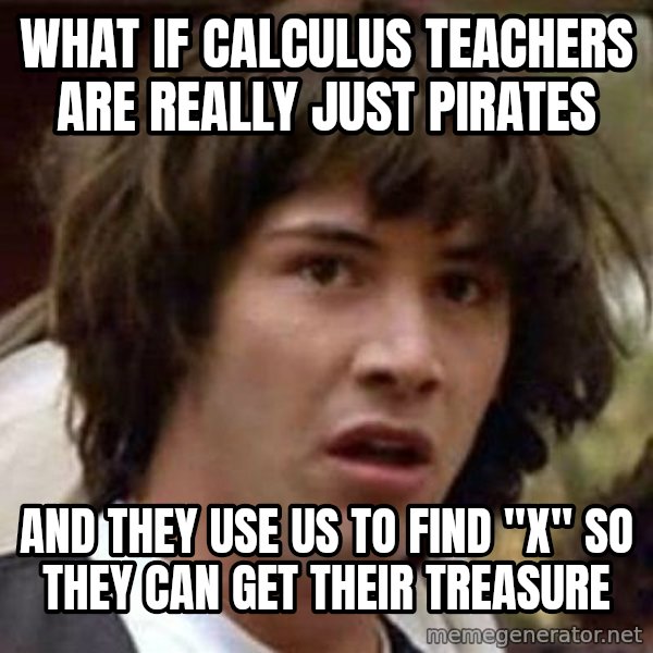 Conspiracy Keanu meme: What if calculus teachers are really just pirates / And they use us to find "x" SO they can get their treasure