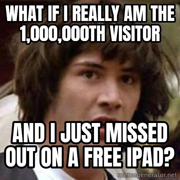 Conspiracy Keanu meme: What if I really am the 1,000,000th visitor / And I just missed out on a free Ipad?
