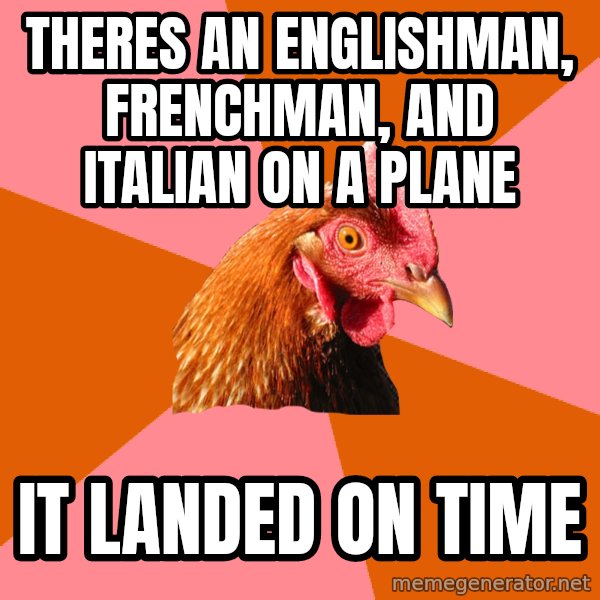Anti Joke Chicken meme: Theres an englishman, frenchman, and italian on a plane / it landed on time