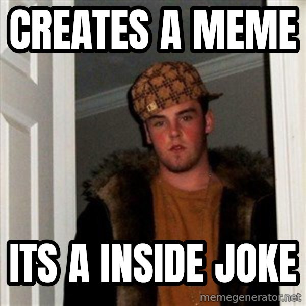 Scumbag Steve meme: creates  a meme / its a inside joke