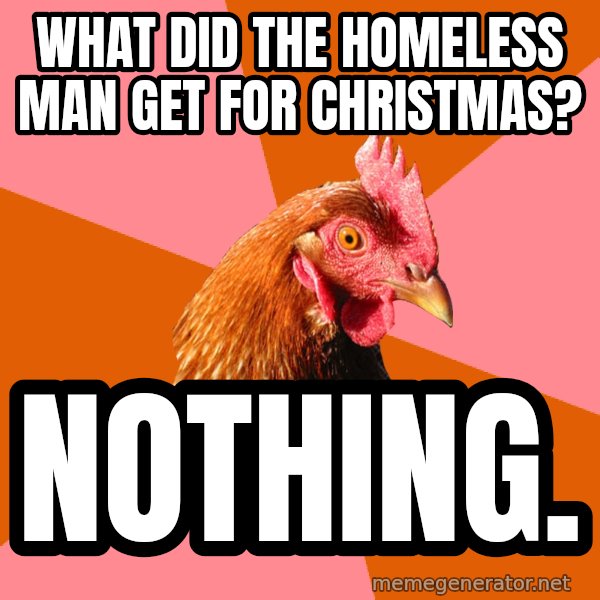 Anti Joke Chicken meme: What﻿ did the homeless man get for christmas? / Nothing.