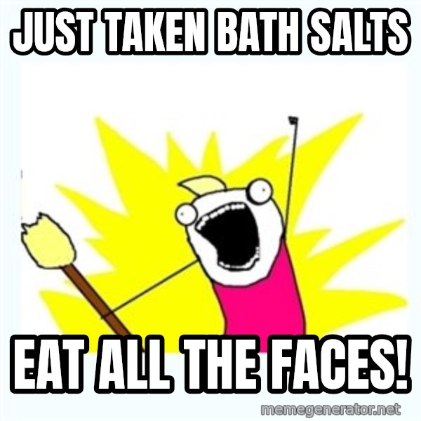 X ALL THE THINGS meme: Just taken bath salts / eat all the faces!