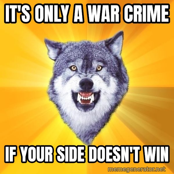 Courage Wolf meme: It's only a war crime / if your side doesn't win