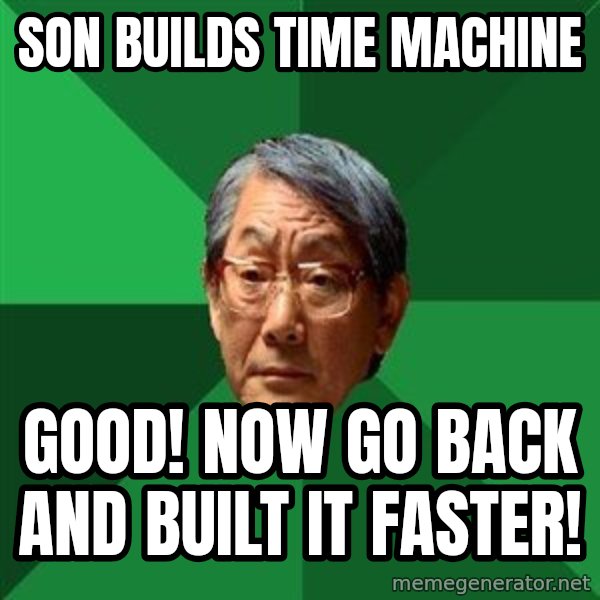 High Expectations Asian Father meme: Son Builds Time Machine / Good! Now Go Back and Built it Faster!