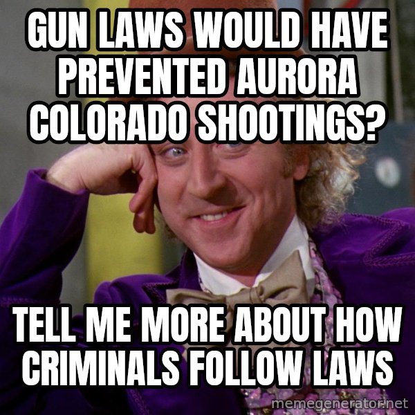 Willy Wonka meme: gun laws would have prevented aurora colorado shootings? / tell me more about how criminals follow laws
